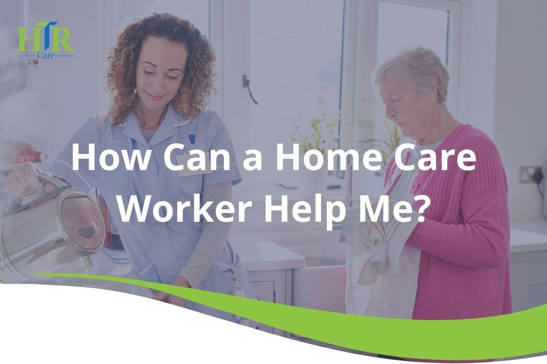 how can home care worker assist me